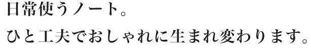 日常使うノート。ひと工夫でおしゃれに生まれ変わります。