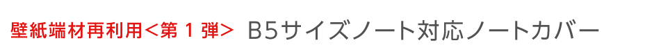 壁紙端材再利用＜第1弾＞　壁紙端材再利用＜第1弾＞壁紙端材再利用＜第1弾＞B５サイズノート対応ノートカバー